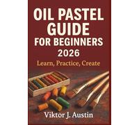 OIL PASTEL GUIDE FOR BEGINNERS 2026: Learn, Practice, Create