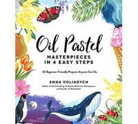 Oil Pastel Masterpieces in 4 Easy Steps: 50 Beginner-Friendly Projects Anyone Can Do