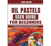 Oil Pastels User Guide For Beginners: A Practical Guide to Setting up Your Art With Essential Techniques