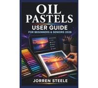 OIL PASTELS User Guide for Beginners & Seniors 2026: A practical introduction to colour techniques, creative methods, material handling, and enjoyable artistic expression