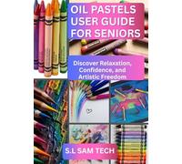 OIL PASTELS USER GUIDE FOR SENIORS: Discover Relaxation, Confidence, and Artistic Freedom