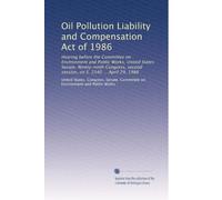 Oil Pollution Liability and Compensation Act of 1986: Hearing before the Committee on Environment and Public Works, United States Senate, Ninety-ninth ... second session, on S. 2340 ... April 29, 1986