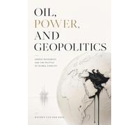 Oil, Power, and Geopolitics: Energy Resources and the Politics of Global Conflict: 3 (The Global Energy Markets Series)