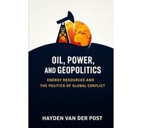 Oil, Power, and Geopolitics: Energy Resources and the Politics of Global Conflict (The Global Energy Markets Series)