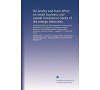 Oil profits and their effect on small business and capital investment needs of the energy industries: Hearings before the Subcommittee on Government ... second session ... August 7, 13, and 20, 1974