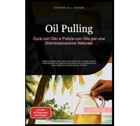 Oil Pulling: Cura con Olio e Pulizia con Olio per una Disintossicazione Naturale. Guida completa alla pratica ayurvedica per la salute orale, il ... tecnica di detox: 1 (Oil pulling (IT))