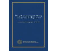 Oil spill cleanup agent efficacy, toxicity and biodegradation: an annotated bibliography, 1984-1991