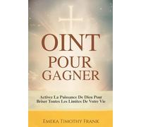 Oint Pour Gagner: Activez La Puissance De Dieu Pour Briser Toutes Les Limites De Votre Vie