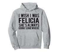 Ojalá Fuera Felicia Ella Siempre va a Alguna Parte Camiseta Sudadera con Capucha
