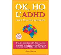 Ok, ho l’ADHD - Scopri il tuo vero potenziale: Guida completa con 30 Racconti reali strumenti pratici e strategie efficaci per convivere con l’ADHD nella vita adulta