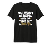 Ok I Won'T Be Doing Any of That But Thank You Camiseta Premium
