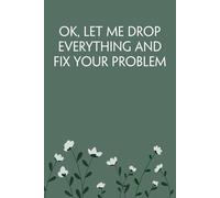 OK Let Me Drop Everything And Fix Your Problem: Notebook with Funny Sayings on Background for Colleague, Parents, Coworker, Work, Secret Santa, Halloween(size 6"x9")