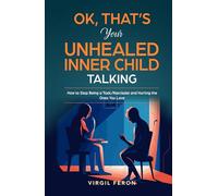 Ok, That's Your Unhealed Inner Child Talking: How to Stop Being a Toxic/Narcissist and Hurting the Ones You Love (Exclusive Inner Child Package)