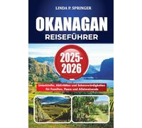 OKANAGAN REISEFÜHRER 2025-2026: Unterkünfte, Aktivitäten und Sehenswürdigkeiten für Familien, Paare und Alleinreisende