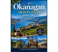 Okanagan Travel Guide 2026-2027: The Complete Companion for Wine Lovers, Adventure Seekers, and Cultural Explorers