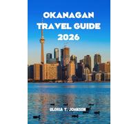 OKANAGAN TRAVEL GUIDE 2026: The Ultimate and Most Updated Handbook to Exploring Canada’s Wine Region, Outdoor Adventures, and Hidden Treasures (Glorious Travellers)