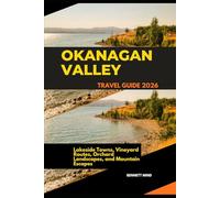 OKANAGAN VALLEY TRAVEL GUIDE 2026: LAKESIDE TOWNS, VINEYARD ROUTES, ORCHARD LANDSCAPES, AND MOUNTAIN ESCAPES