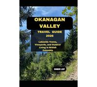 OKANAGAN VALLEY TRAVEL GUIDE 2026: LAKESIDE TOWNS, VINEYARDS, AND OUTDOOR LIVING IN BRITISH COLUMBIA