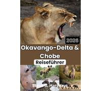 Okavango Delta & Chobe Reiseführer 2026: Safaris, Wildtiere, Elefanten, Löwen, Bootsfahrten, Mokoro-Touren, Wandersafaris, Vogelbeobachtung, ... Budget-Lodges, Geheimtipps und Reiserouten