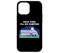 Okay Fine, I'll Go Camping - Outdoors Nature Glamping Funny Carcasa para iPhone 12 Pro Max