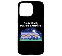 Okay Fine, I'll Go Camping - Outdoors Nature Glamping Funny Carcasa para iPhone 15 Pro Max
