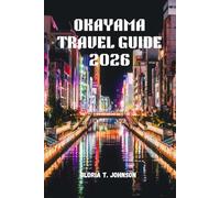 OKAYAMA TRAVEL GUIDE 2026: The ultimate and most updated handbook to discovering Japan’s Land of Sunshine, mastering effortless trip, and experiencing ... calm beyond the crowds (Glorious Travellers)