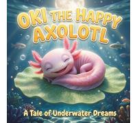 Oki the Happy Axolotl: Axolotl Gifts for Kids Books | An Educational Storybook Filled with Amazing Amphibian Facts, Custom Illustrations, and Tales of Deep Sea Friendship