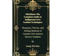 Okichitaw: The Complete Guide to Indigenous Cree Combat Techniques: Weaponry, Throws, and Striking Methods of Canada's First Nations Warrior Tradition