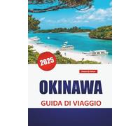 OKINAWA GUIDA DI VIAGGIO 2025: Spiagge, attrazioni imperdibili, cucina locale, cultura, itinerari e consigli pratici per esplorare le isole meridionali del Giappone