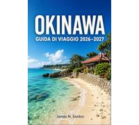 OKINAWA GUIDA DI VIAGGIO 2026-2027: Scopri le spiagge subtropicali, i siti di immersione, la cucina delle Ryukyu e le tradizioni isolane viventi