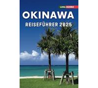 Okinawa Reiseführer 2025: Das ultimative Reisehandbuch für unvergessliche Abenteuer, Top-Attraktionen und lokale Geheimnisse