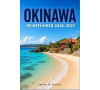 OKINAWA REISEFÜHRER 2026-2027: Subtropische Strände, Tauchplätze, die Küche der Ryukyu und lebendige Inseltraditionen entdecken