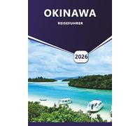 OKINAWA REISEFÜHRER 2026: Aktivitäten, Top-Strände, Sehenswürdigkeiten, die man gesehen haben muss, lokales Essen, Kultur und versteckte Inseln für unvergessliche Abenteuer in Japan.