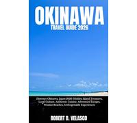 OKINAWA TRAVEL GUIDE 2026: Discover Okinawa, Japan 2026: Hidden Island Treasures, Local Culture, Authentic Cuisine, Adventure Escapes, Pristine Beaches, Unforgettable Experiences