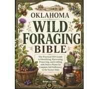 Oklahoma Wild Foraging Bible: The Practical DIY Guide to Identifying, Harvesting, Preserving, and Crafting with Native Plants for Complete Self-Sufficiency in the Sooner State