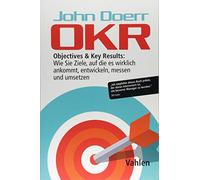OKR: Objectives & Key Results: Wie Sie Ziele, auf die es wirklich ankommt, entwickeln, messen und umsetzen