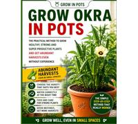 Okra in Pots: A Beginner-Friendly Container Gardening Guide to Growing Okra Successfully on Balconies, Patios, Raised Spaces, and Urban Gardens (Grow in Pots)