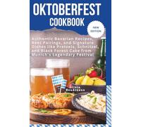 Oktoberfest Cookbook: Authentic Bavarian Recipes, Beer Pairings, and Signature Dishes like Pretzels, Schnitzel, and Black Forest Cake from Munich’s Legendary Festival