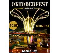 Oktoberfest , Munich TRAVEL GUIDE 2025/2026: Oktoberfest Magic: Unlock the Hidden Secrets and Unforgettable Experiences of Munich’s Most Iconic Celebration