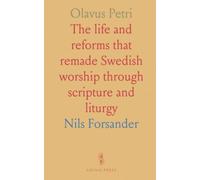 Olavus Petri: The life and reforms that remade Swedish worship through scripture and liturgy