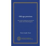 Old age pensions: their actual working and ascertained results in the United Kingdom