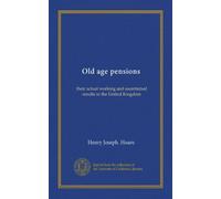 Old age pensions: their actual working and ascertained results in the United Kingdom