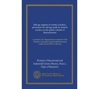 Old age support of women teachers, provisions for old age made by women teachers in the public schools of Massachusetts: a study by the Department of ... union, Lucilo Eaves, PH. D., director