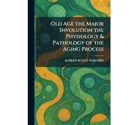 Old Age the Major Involution the Physiology & Pathology of the Aging Process