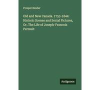 Old and New Canada. 1753-1844: Historic Scenes and Social Pictures, Or, The Life of Joseph-Francois Perrault