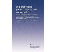 Old and young generations at the crossroads: Hearing before the Select Committee on Aging, House of Representatives, Ninety-seventh Congress, second session, September 8, 1982