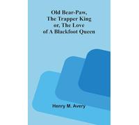 Old Bear-Paw, the trapper king; or, The love of a Blackfoot queen