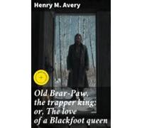 Old Bear-paw The Trapper King; Or The Love Of A Blackfoot Queen (ebook