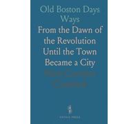 Old Boston Days Ways: From the Dawn of the Revolution Until the Town Became a City