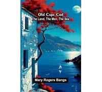 Old Cape Cod: the land, the men, the sea